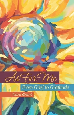 As For Me: From Grief to Gratitude by Grant, Nora