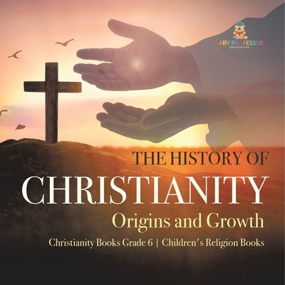 The History of Christianity: Origins and Growth Christianity Books Grade 6 Children's Religion Books by One True Faith