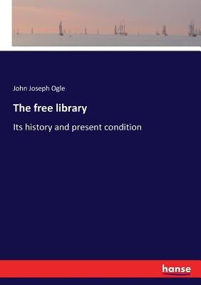 The free library: Its history and present condition by Ogle, John Joseph