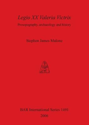 Legio XX Valeria Victrix: Prosopography, archaeology and history by Malone, Stephen James