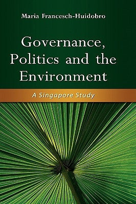 Governance, Politics and the Environment: A Singapore Study by Francesch-Huidobro, Maria