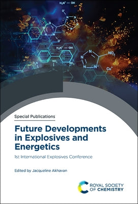 Future Developments in Explosives and Energetics: 1st International Explosives Conference by Akhavan, Jacqueline