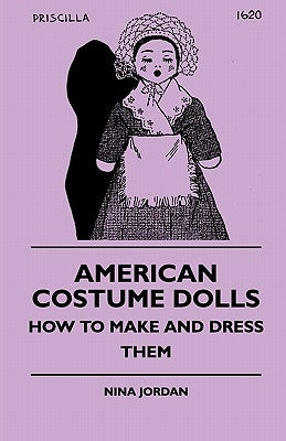 American Costume Dolls - How to Make and Dress Them by Jordan, Nina