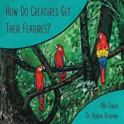 How Do Creatures Get Their Features? by Kramer, Robin