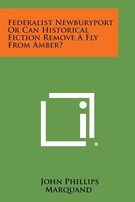 Federalist Newburyport or Can Historical Fiction Remove a Fly from Amber? by Marquand, John Phillips