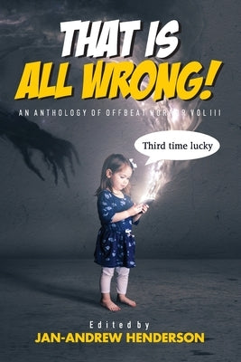 That is ALL Wrong! An Anthology of Offbeat Horror: Vol III by Henderson, Jan-Andrew
