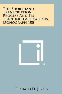 The Shorthand Transcription Process and Its Teaching Implications, Monograph 108 by Jester, Donald D.
