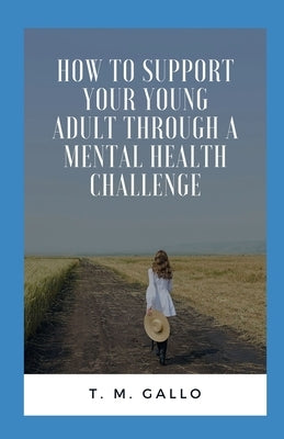 How to Support Your Young Adult Through A Mental Health Challenge by Gallo, T. M.