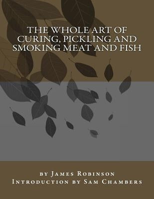 The Whole Art of Curing, Pickling and Smoking Meat and Fish by Chambers, Sam