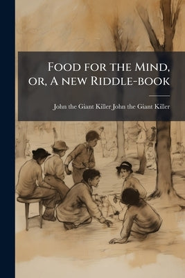 Food for the Mind, or, A new Riddle-book by John-The-Giant-Killer, John-The-Giant-Ki