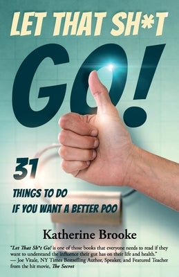 Let That Sh*t Go!: 31 Things to Do If You Want a Better Poo by Brooke, Katherine