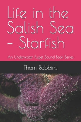Life in the Salish Sea - Starfish: An Underwater Puget Sound Book Series by Robbins, Thom