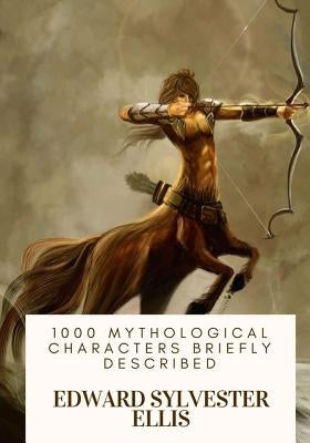 1000 Mythological Characters Briefly Described by Ellis, Edward Sylvester