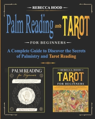 Palm Reading and Tarot for Beginners: A Complete Guide to Discover the Secrets of Palmistry and Tarot Reading by Hood, Rebecca