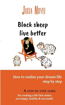 Black sheep live better: How to realise your dream live step by step by Noyel, Julia