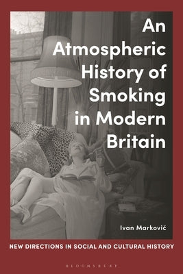 An Atmospheric History of Smoking in Modern Britain by Markovic, Ivan