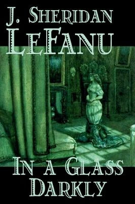 In a Glass Darkly by Joseph Sheridan Le Fanu, Fiction, Literary, Horror, Fantasy by Le Fanu, Joseph Sheridan