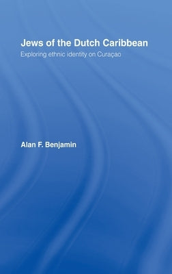 Jews of the Dutch Caribbean: Exploring Ethnic Identity on Curacao by Benjamin, Alan F.