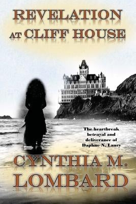 Revelation at Cliff House: The heartbreak, betrayal & deliverance of Daphne N. Lancy by Lombard, Cynthia M.