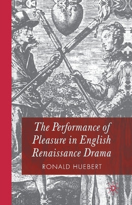 The Performance of Pleasure in English Renaissance Drama by Huebert, R.