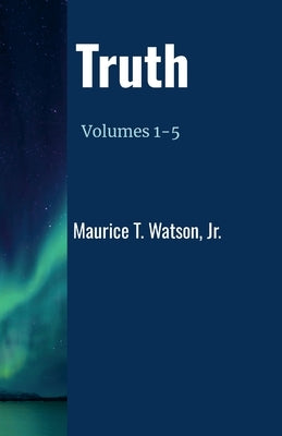Truth: Volumes 1-5 by Watson, Maurice T., Jr.