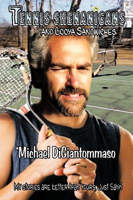 Tennis Shenanigans and Booya Sandwiches: My Stories Are Better Than Yours, Just Sayin' by Digiantommaso, Michael