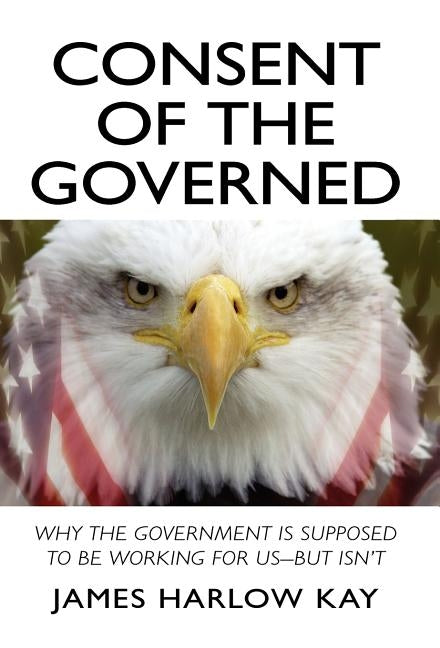 Consent of the Governed by Kay, James Harlow
