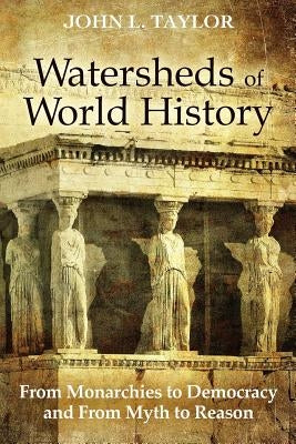 Watersheds of World History: From Monarchies to Democracy and From Myth to Reason by Taylor, John L.