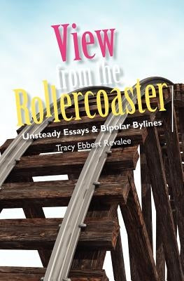View from the Rollercoaster: Unsteady Essays & Bipolar Bylines by Revalee, Tracy Ebbert