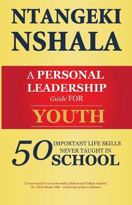 A Personal Leadership Guide for Youth: 50 Important Life Skills Never Taught in School by Nshala, Ntangeki
