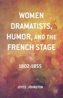 Women Dramatists, Humor, and the French Stage: 1802 to 1855 by Johnston, J.