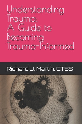 Understanding Trauma: A Guide to Becoming Trauma-Informed by Martin Ctss, Richard J.