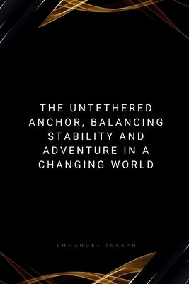 The Untethered Anchor, Balancing Stability and Adventure in a Changing World by Joseph, Emmanuel