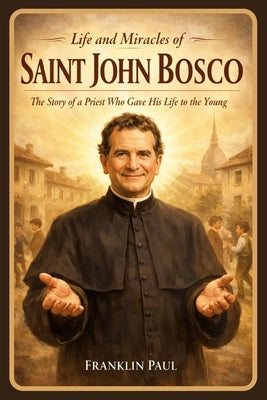 Life and miracles of saint John Bosco: The story of a priest who gave his life to the young by Paul, Franklin