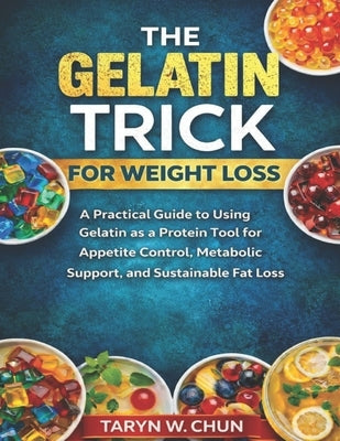The Gelatin Trick for Weight Loss: A Practical Guide to Using Gelatin as a Protein Tool for Appetite Control, Metabolic Support, and Sustainable Fat L by Chun, Taryn W.