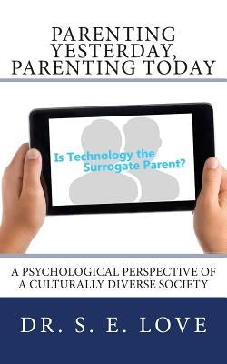 Parenting Yesterday, Parenting Today: Is Technology our New Surrogate Parent? A Psychological Perspective of a Culturally Diverse Society by Love, S. Elaine