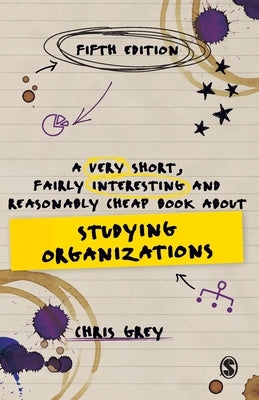 A Very Short, Fairly Interesting and Reasonably Cheap Book about Studying Organizations by Grey, Chris