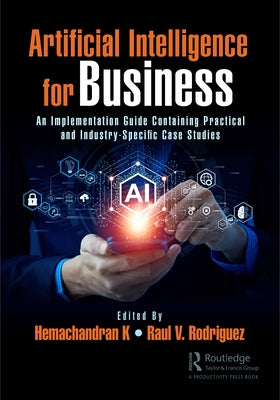 Artificial Intelligence for Business: An Implementation Guide Containing Practical and Industry-Specific Case Studies by K, Hemachandran