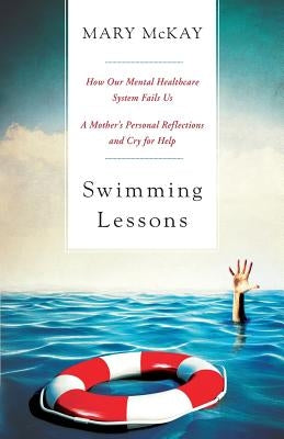 Swimming Lessons: How Our Mental Healthcare System Fails Us; A Mother's Personal Reflections and Cry for Help by McKay, Mary C.