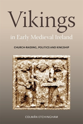 Vikings in Early Medieval Ireland: Church-Raiding, Politics and Kingship by Etchingham, Colm?n