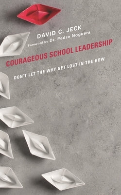 Courageous School Leadership: Don't Let the Why Get Lost in the How by Jeck, David C.