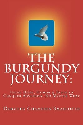The Burgundy Journey: : Using Hope, Humor & Faith to Conquer Adversity. No Matter What by Smaniotto, Dorothy Champion