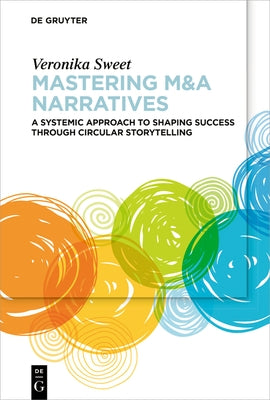 Mastering M&A Narratives: A Systemic Approach to Shaping Success Through Circular Storytelling by Sweet, Veronika