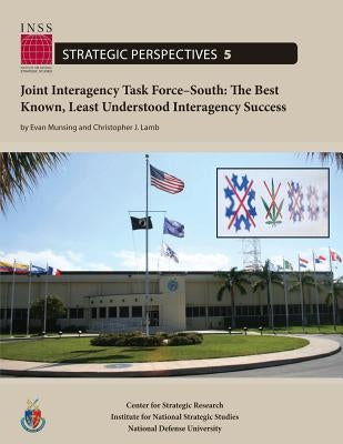 Joint Interagency Task Force-South: The Best Known, Least Understood Interagency Success: Institute for National Strategic Studies, Strategic Perspect by Lamb, Christopher J.