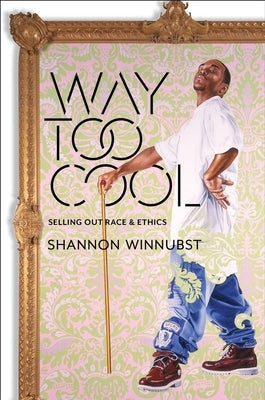 Way Too Cool: Selling Out Race and Ethics by Winnubst, Shannon