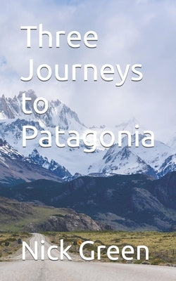Three Journeys to Patagonia by Green, Nick