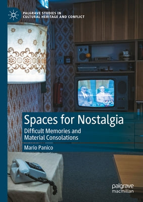 Spaces for Nostalgia: Difficult Memories and Material Consolations by Panico, Mario