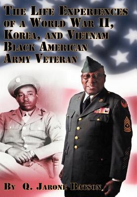 The Life Experiences of a World War II, Korea, and Vietnam Black American Army Veteran by Batson, Q. Jarone