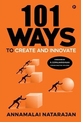 101 Ways to Create and Innovate by Annamalai Natarajan
