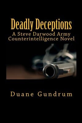 Deadly Deceptions: A Steve Darwood Army Counterintelligence Novel by Gundrum, Duane